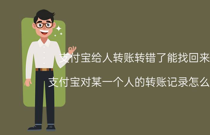 支付宝给人转账转错了能找回来吗 支付宝对某一个人的转账记录怎么查询？